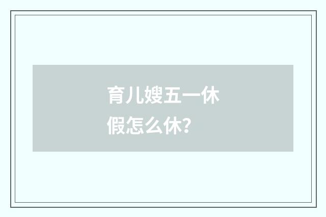 育儿嫂五一休假怎么休？