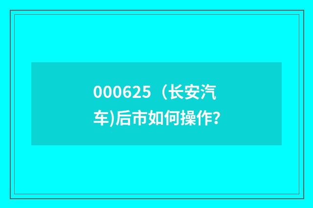 000625（长安汽车)后市如何操作？