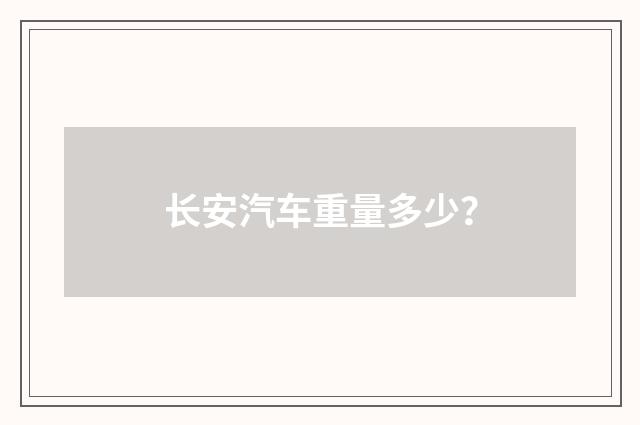 长安汽车重量多少？
