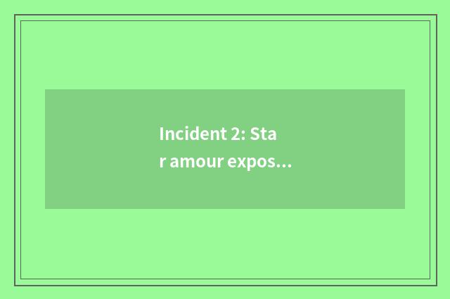 Incident 2: Star amour exposure, cause netizen heat to discuss