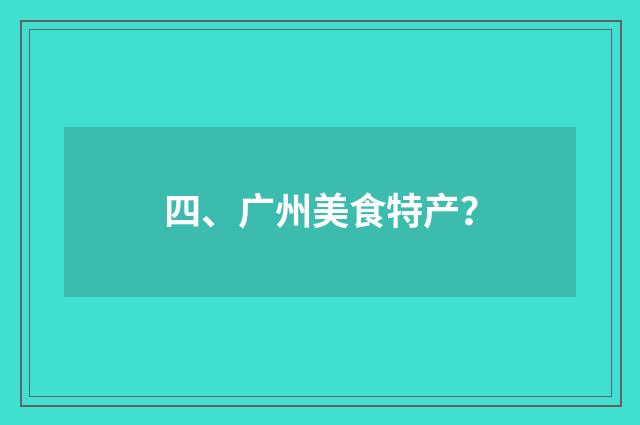 四、广州美食特产？