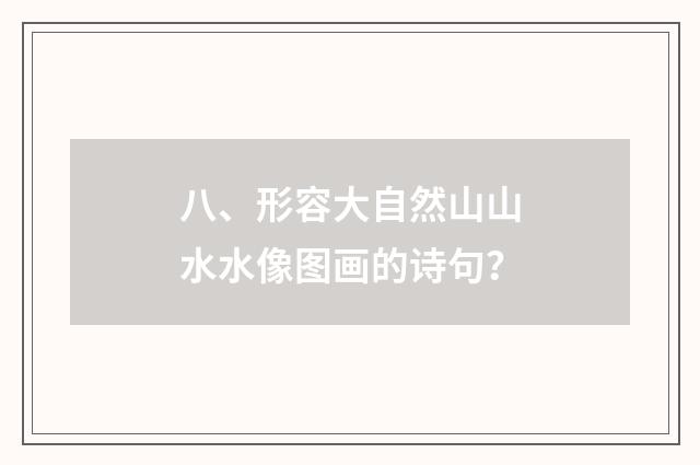 八、形容大自然山山水水像图画的诗句？
