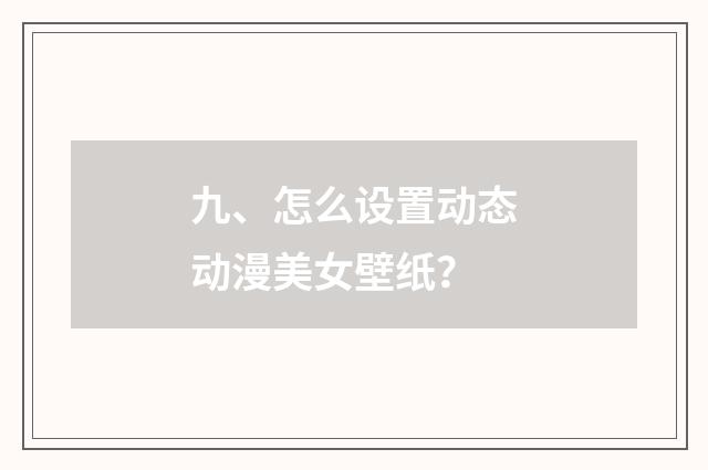 九、怎么设置动态动漫美女壁纸？