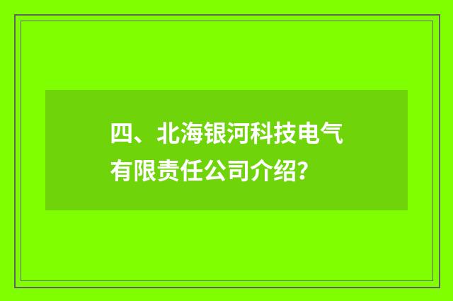 四、北海银河科技电气有限责任公司介绍？
