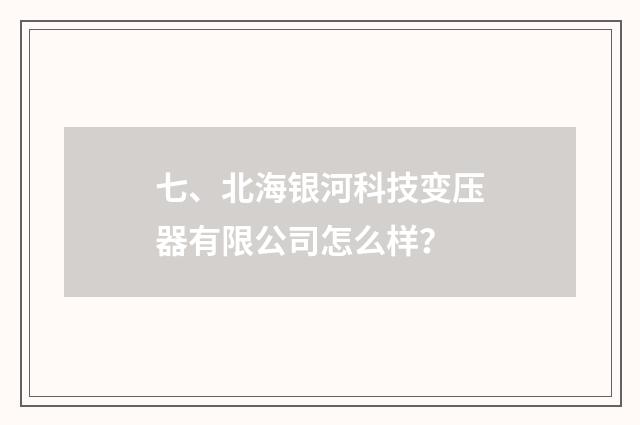 七、北海银河科技变压器有限公司怎么样？