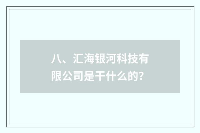 八、汇海银河科技有限公司是干什么的？