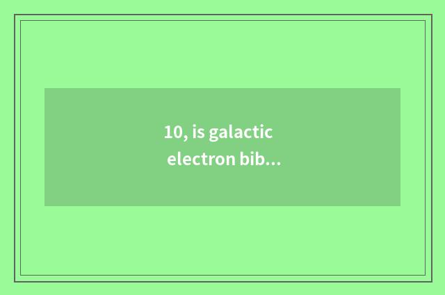 10, is galactic electron bibcock of science and technology?