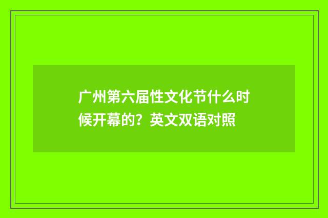 广州第六届性文化节什么时候开幕的？英文双语对照