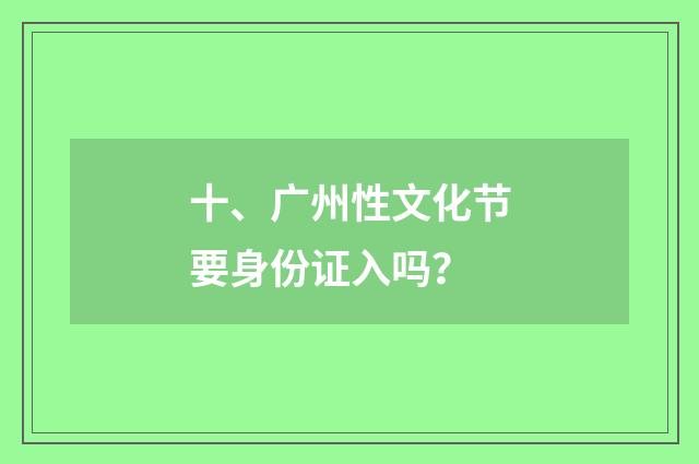 十、广州性文化节要身份证入吗？