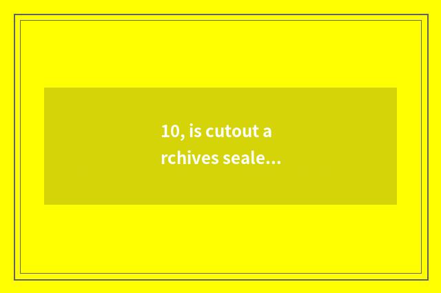 10, is cutout archives sealed what meaning is measuring? Be game is taken formal