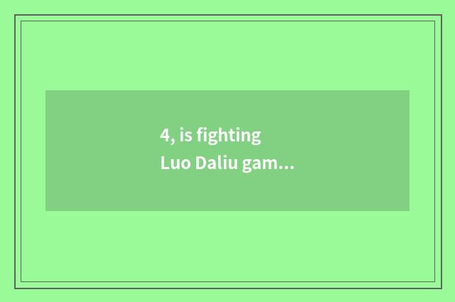 4, is fighting Luo Daliu game?