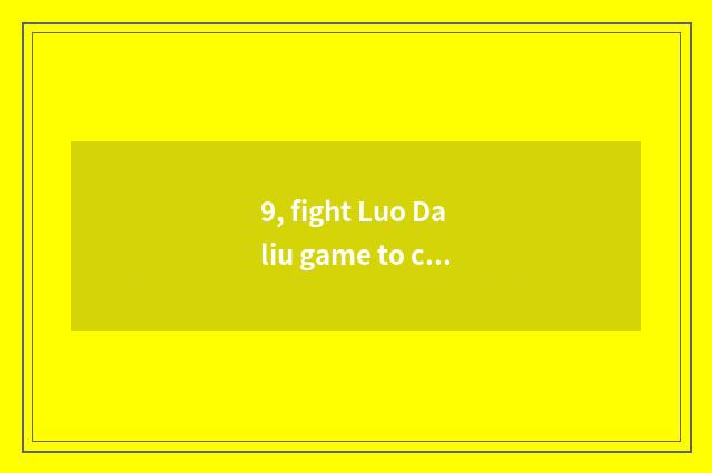 9, fight Luo Daliu game to classify?