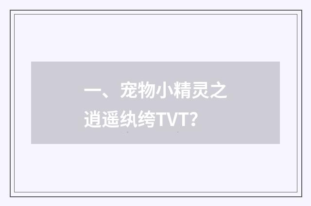一、宠物小精灵之逍遥纨绔TVT？