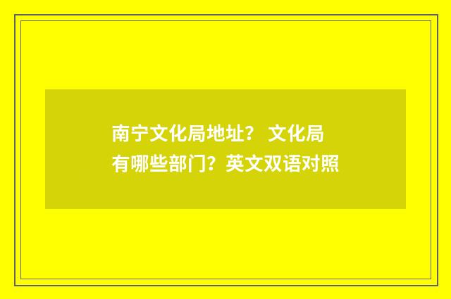 南宁文化局地址？ 文化局有哪些部门？英文双语对照