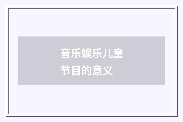 音乐娱乐儿童节目的意义