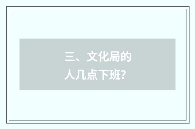 三、文化局的人几点下班？