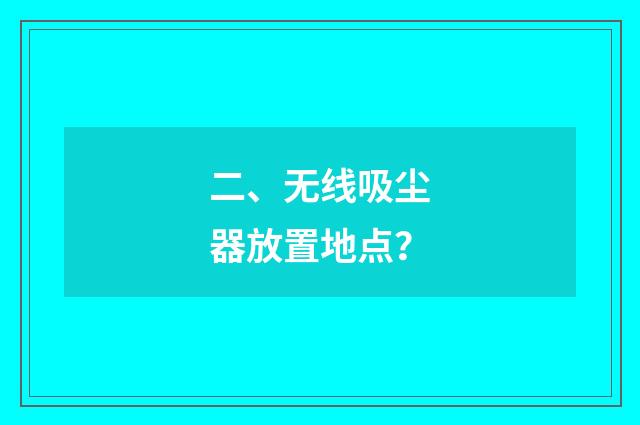 二、无线吸尘器放置地点？