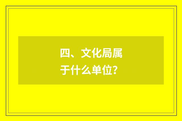 四、文化局属于什么单位？