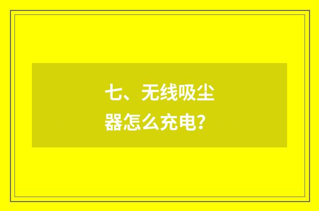 七、无线吸尘器怎么充电?
