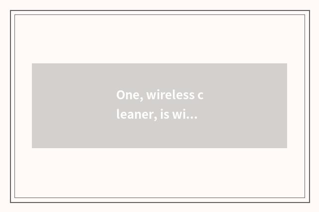 One, wireless cleaner, is wireless cleaner good use?