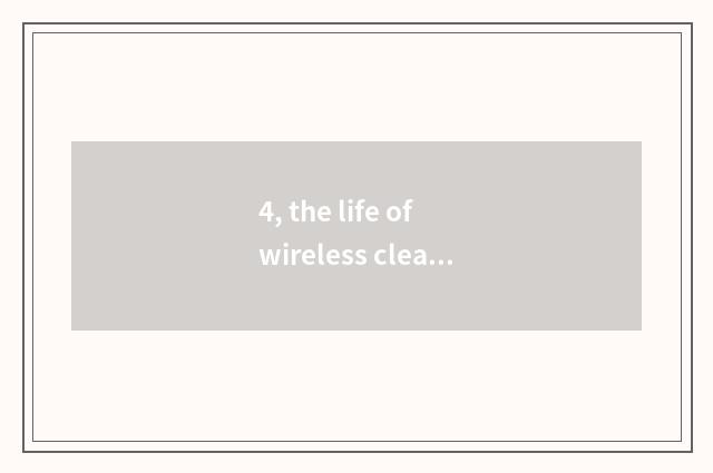 4, the life of wireless cleaner?