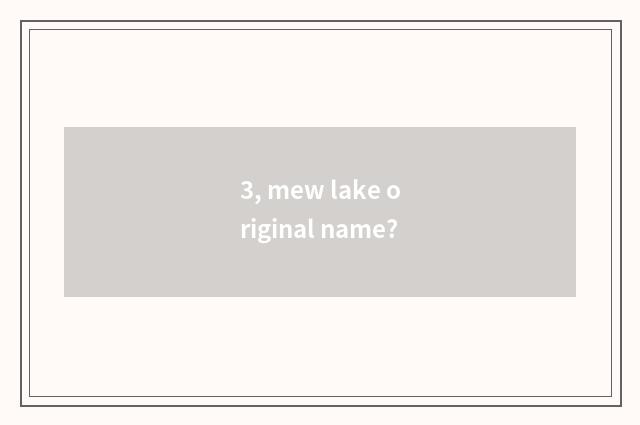 3, mew lake original name?
