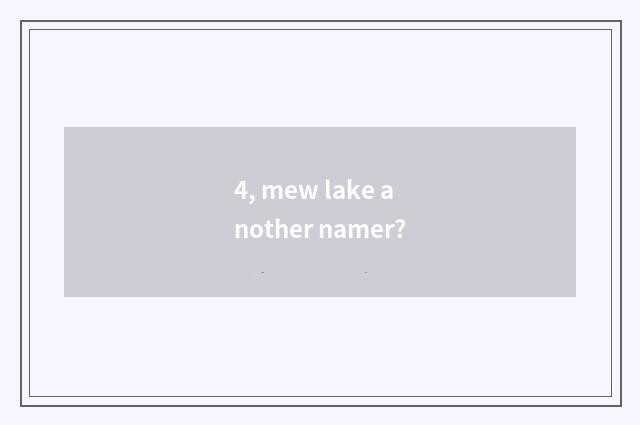 4, mew lake another namer?