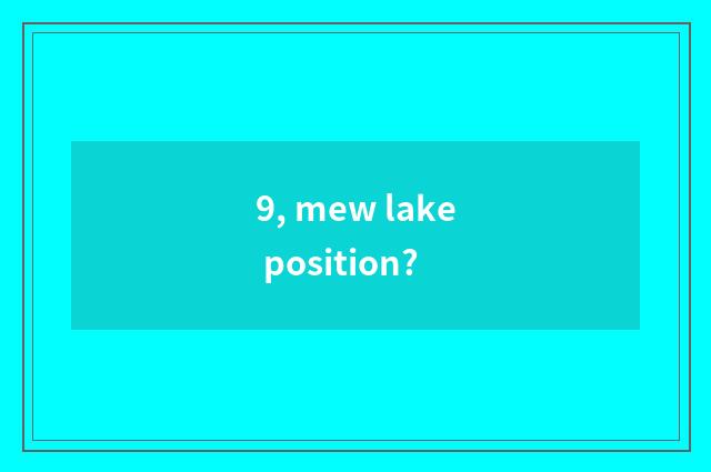9, mew lake position?