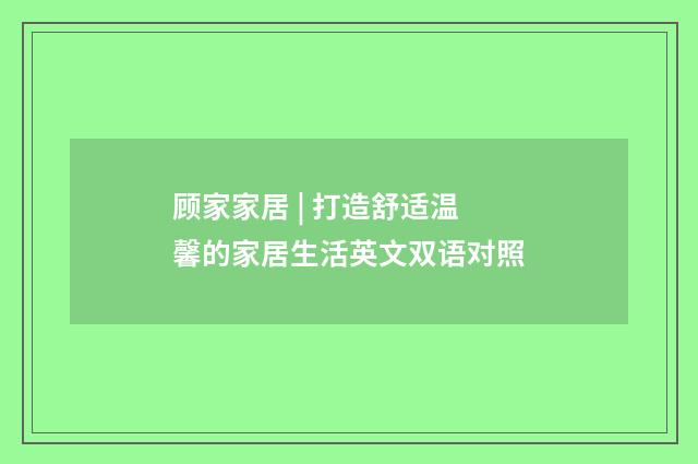 顾家家居 | 打造舒适温馨的家居生活英文双语对照