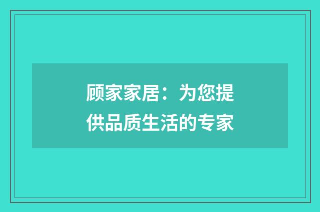 顾家家居：为您提供品质生活的专家