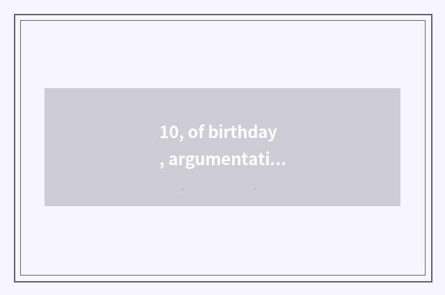 10, of birthday, argumentative writing, of birthday, argumentative writing?