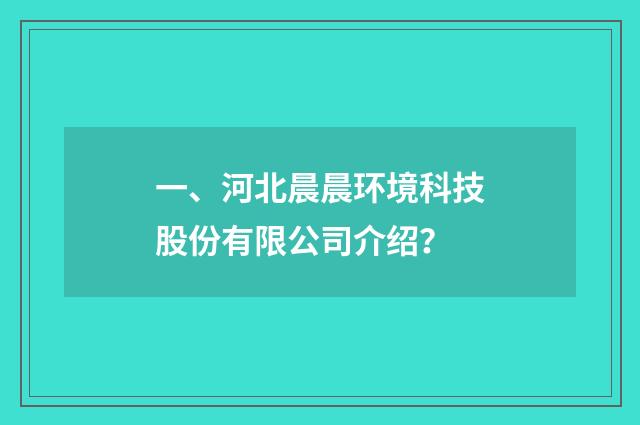 一、河北晨晨环境科技股份有限公司介绍？