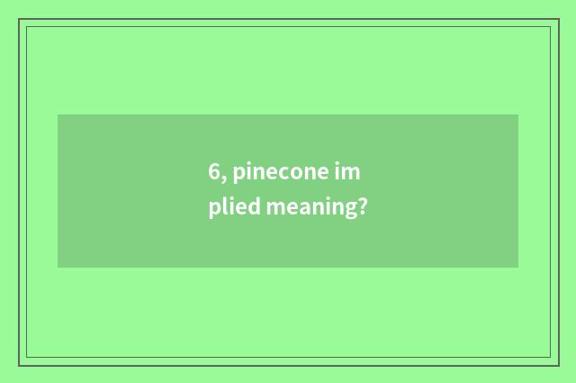 6, pinecone implied meaning?
