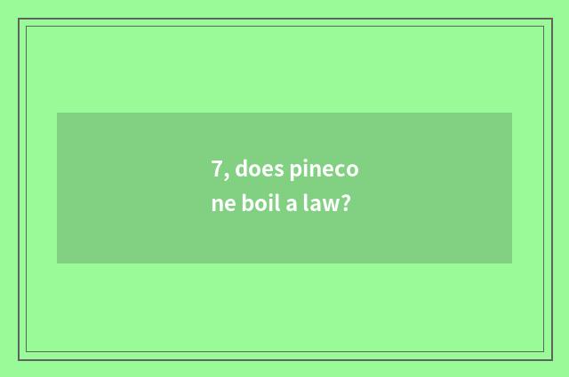 7, does pinecone boil a law?
