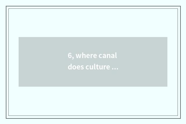 6, where canal does culture bureau put in 's charge?