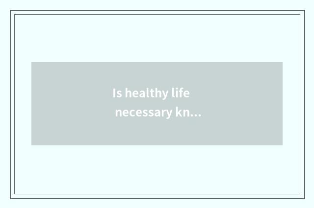 Is healthy life necessary knowledge?