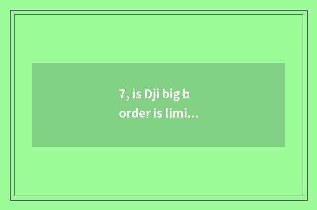 7, is Dji big border is limited company of innovation science and technology to 