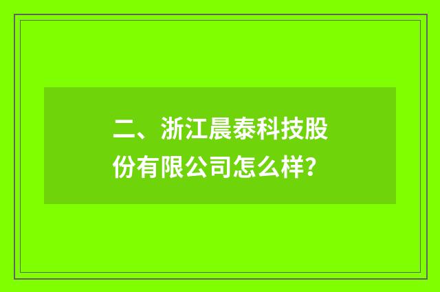 二、浙江晨泰科技股份有限公司怎么样？