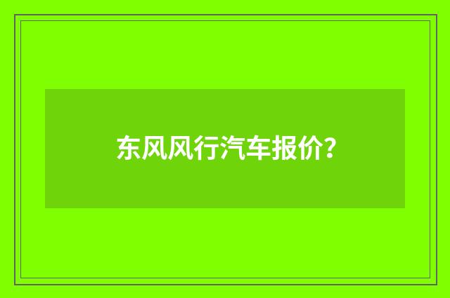 东风风行汽车报价?
