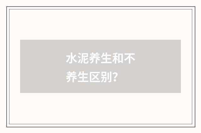 水泥养生和不养生区别？