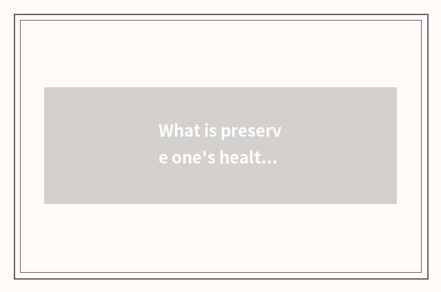 What is preserve one's health? How preserve one's health?