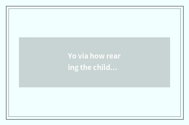 Yo via how rearing the child?