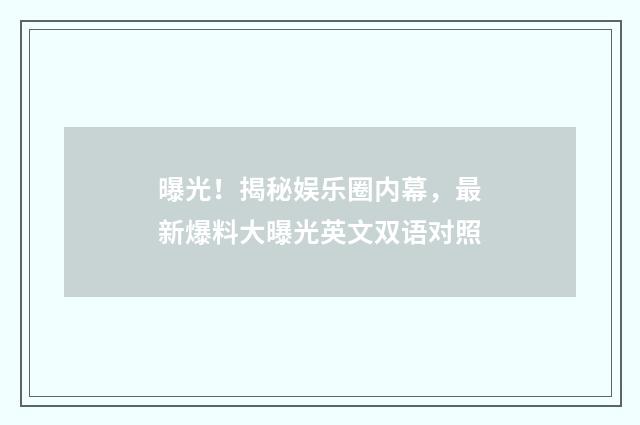 曝光！揭秘娱乐圈内幕，最新爆料大曝光英文双语对照