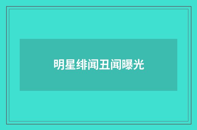 明星绯闻丑闻曝光