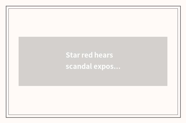 Star red hears scandal exposure