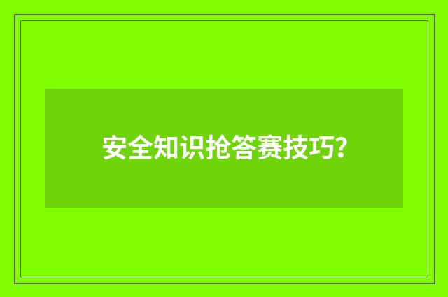 安全知识抢答赛技巧？