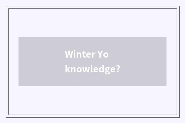 Winter Yo knowledge?