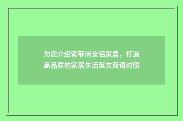 为您介绍索菲尚全铝家居，打造高品质的家居生活英文双语对照