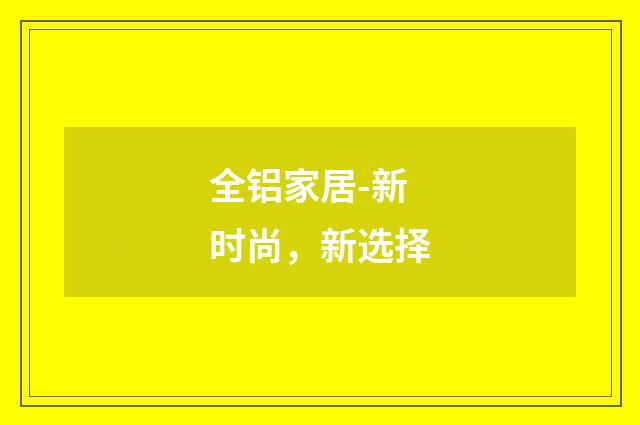 全铝家居-新时尚，新选择