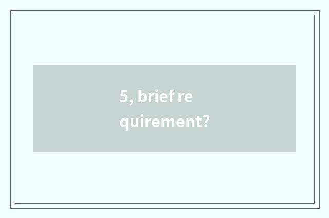 5, brief requirement?